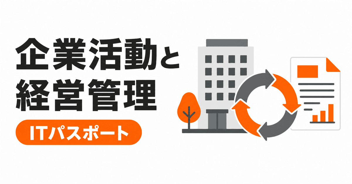 企業活動と経営管理の総まとめ|11キーワードを過去問と具体例で学ぶ【ITパスポート】